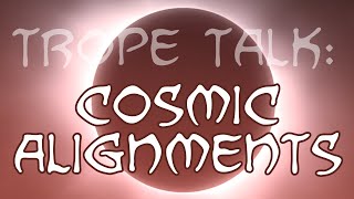 Trope Talk Cosmic Alignments [upl. by Klarika887]