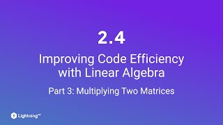 Unit 24  Improving Code Efficiency with Linear Algebra  Part 3  Multiplying Two Matrices [upl. by Oremo]