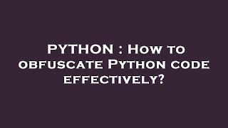 PYTHON  How to obfuscate Python code effectively [upl. by Griz]